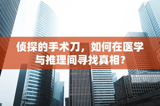 侦探的手术刀，如何在医学与推理间寻找真相？