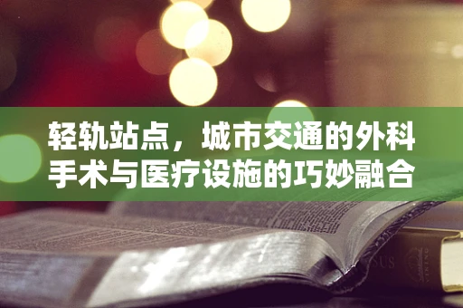 轻轨站点，城市交通的外科手术与医疗设施的巧妙融合