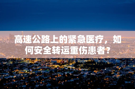 高速公路上的紧急医疗，如何安全转运重伤患者？