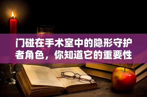 门碰在手术室中的隐形守护者角色，你知道它的重要性吗？