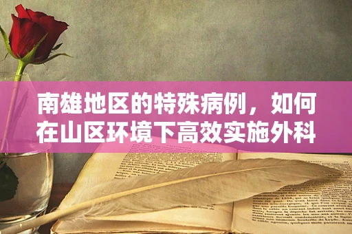 南雄地区的特殊病例，如何在山区环境下高效实施外科手术？