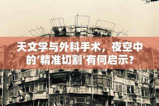 天文学与外科手术，夜空中的‘精准切割’有何启示？