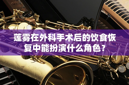 莲雾在外科手术后的饮食恢复中能扮演什么角色？