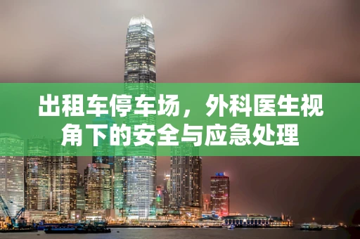 出租车停车场，外科医生视角下的安全与应急处理