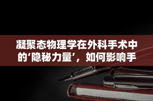 凝聚态物理学在外科手术中的‘隐秘力量’，如何影响手术器械的精准操控？