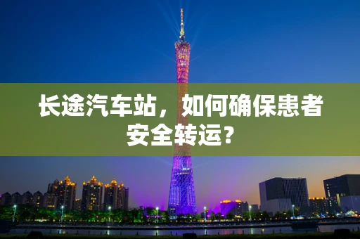 长途汽车站，如何确保患者安全转运？
