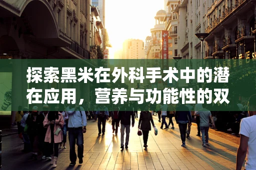 探索黑米在外科手术中的潜在应用，营养与功能性的双重考量