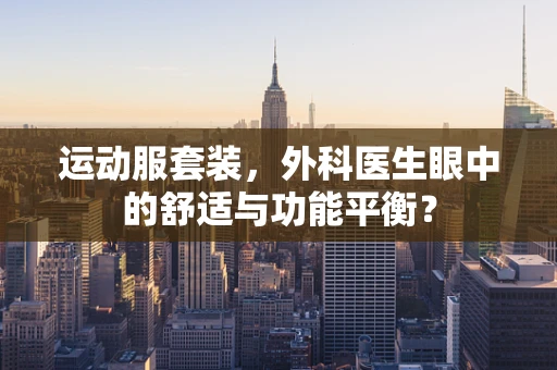 运动服套装，外科医生眼中的舒适与功能平衡？
