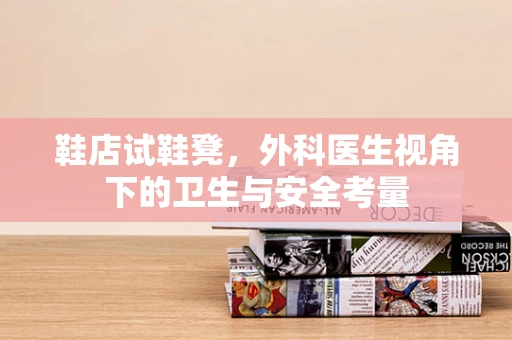 鞋店试鞋凳，外科医生视角下的卫生与安全考量