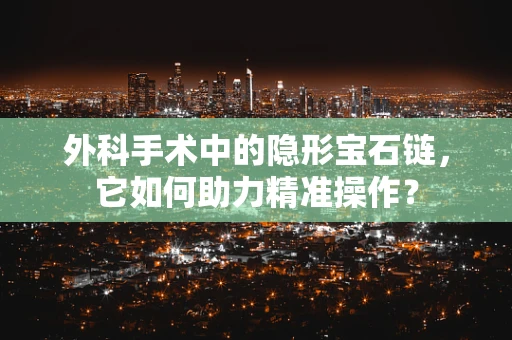 外科手术中的隐形宝石链，它如何助力精准操作？