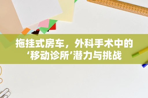 拖挂式房车，外科手术中的‘移动诊所’潜力与挑战