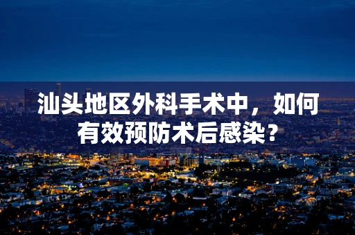 汕头地区外科手术中，如何有效预防术后感染？