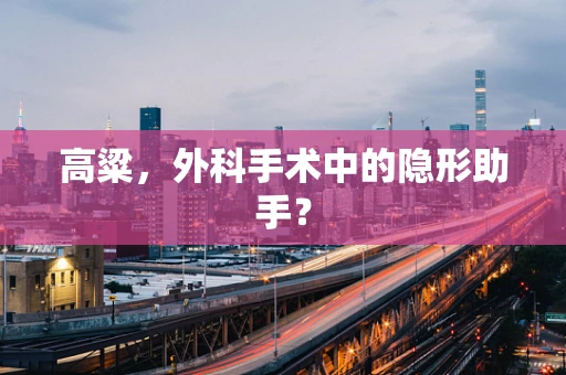 高粱，外科手术中的隐形助手？