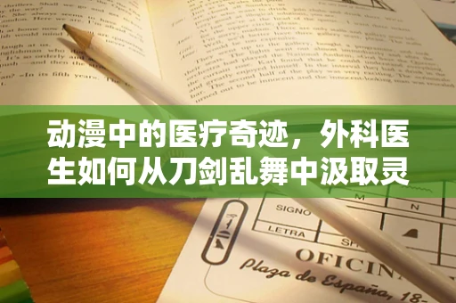 动漫中的医疗奇迹，外科医生如何从刀剑乱舞中汲取灵感？