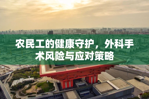 农民工的健康守护，外科手术风险与应对策略