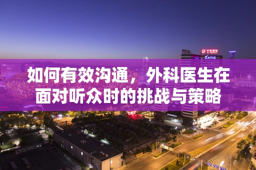 如何有效沟通，外科医生在面对听众时的挑战与策略