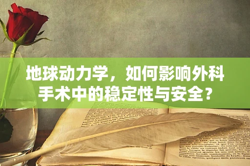 地球动力学，如何影响外科手术中的稳定性与安全？