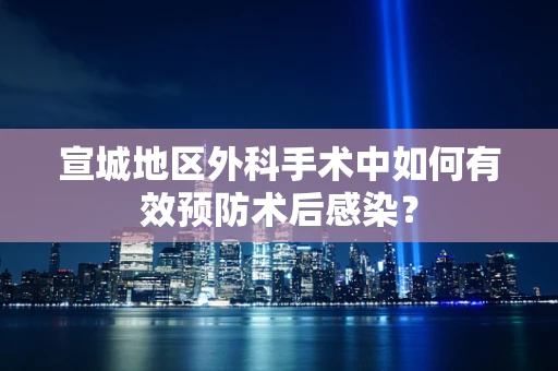 宣城地区外科手术中如何有效预防术后感染？