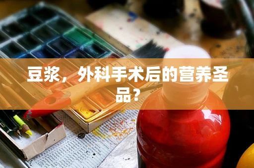 豆浆，外科手术后的营养圣品？