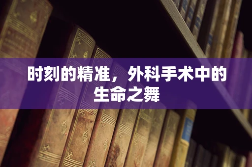 时刻的精准，外科手术中的生命之舞