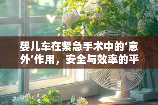 婴儿车在紧急手术中的‘意外’作用，安全与效率的平衡？