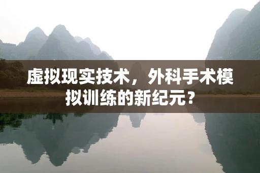虚拟现实技术，外科手术模拟训练的新纪元？