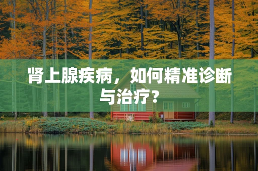 肾上腺疾病，如何精准诊断与治疗？