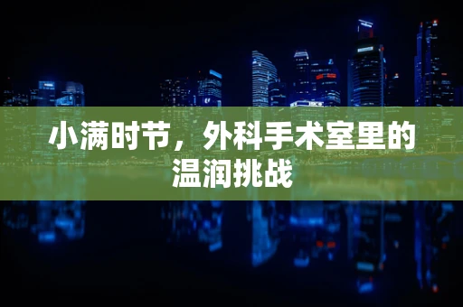 小满时节，外科手术室里的温润挑战