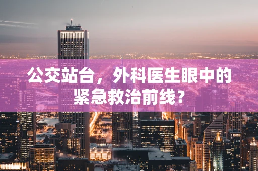 公交站台，外科医生眼中的紧急救治前线？
