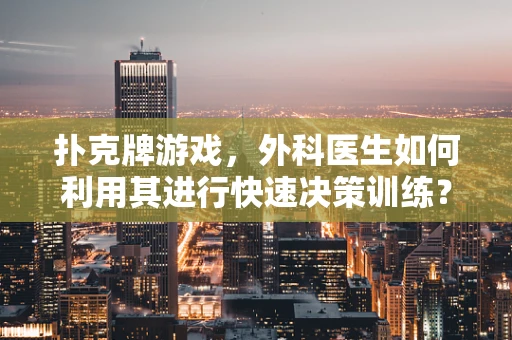 扑克牌游戏，外科医生如何利用其进行快速决策训练？