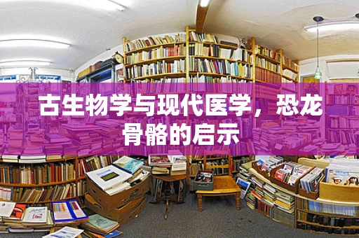 古生物学与现代医学，恐龙骨骼的启示