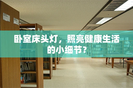 卧室床头灯，照亮健康生活的小细节？