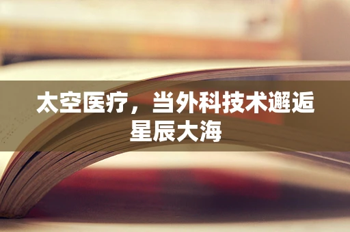 太空医疗，当外科技术邂逅星辰大海