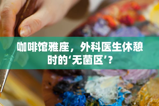 咖啡馆雅座，外科医生休憩时的‘无菌区’？