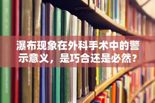 瀑布现象在外科手术中的警示意义，是巧合还是必然？