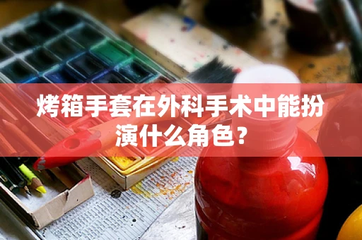 烤箱手套在外科手术中能扮演什么角色？
