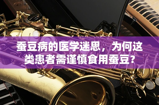 蚕豆病的医学迷思，为何这类患者需谨慎食用蚕豆？
