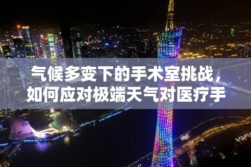 气候多变下的手术室挑战，如何应对极端天气对医疗手术的影响？