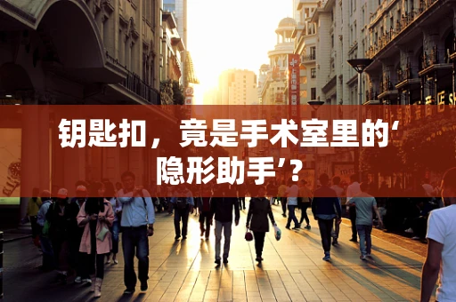 钥匙扣，竟是手术室里的‘隐形助手’？
