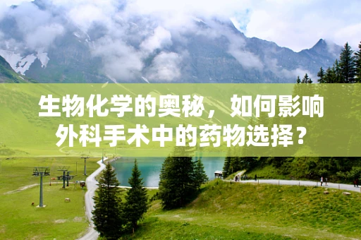 生物化学的奥秘，如何影响外科手术中的药物选择？