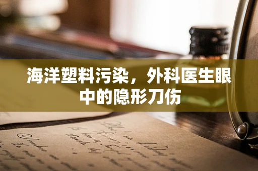 海洋塑料污染，外科医生眼中的隐形刀伤