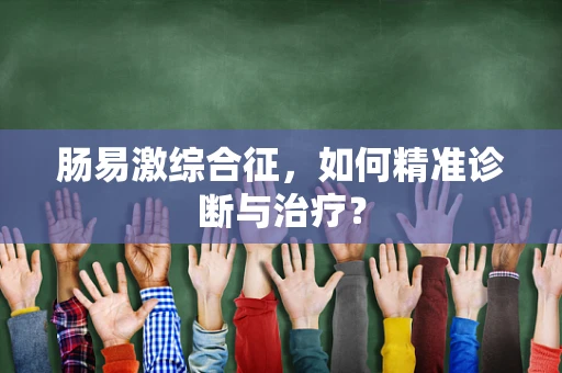 肠易激综合征，如何精准诊断与治疗？