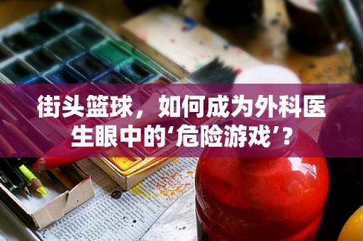 街头篮球，如何成为外科医生眼中的‘危险游戏’？