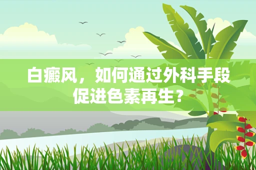 白癜风，如何通过外科手段促进色素再生？