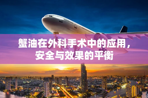 蟹油在外科手术中的应用，安全与效果的平衡