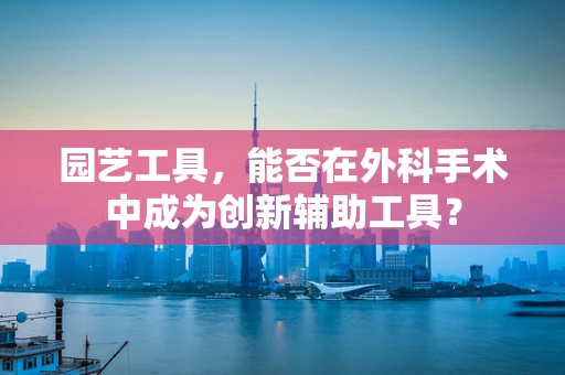园艺工具，能否在外科手术中成为创新辅助工具？