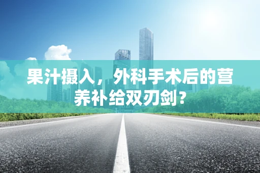 果汁摄入，外科手术后的营养补给双刃剑？