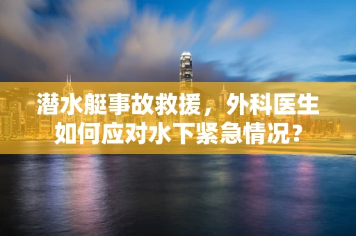 潜水艇事故救援，外科医生如何应对水下紧急情况？