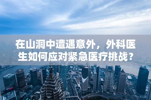 在山洞中遭遇意外，外科医生如何应对紧急医疗挑战？