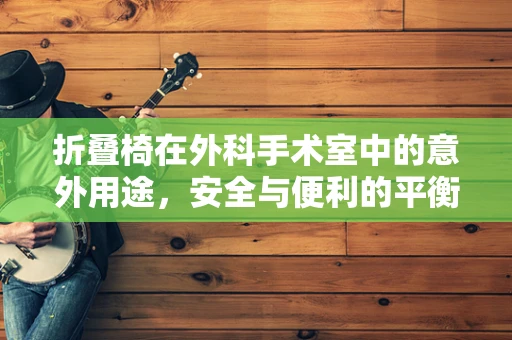 折叠椅在外科手术室中的意外用途，安全与便利的平衡